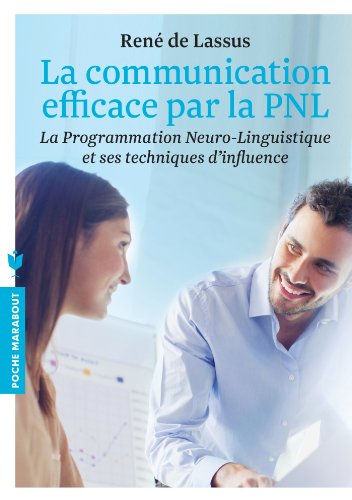 La communication efficace par la PNL: La programmation Neuro-Linguistique et ses techniques d'influence