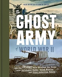 The Ghost Army of World War II: How One Top-Secret Unit Deceived the Enemy with Inflatable Tanks, Sound Effects, and Other Audacious Fakery by [Beyer, Rick, Sayles, Elizabeth]