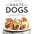 Haute Dogs: Recipes for Delicious Hot Dogs, Buns, and Condiments