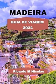 Livro MADEIRA GUIA DE VIAGEM 2024: Descubra paisagens deslumbrantes, picos escarpados, praias magníficas, pousadas e um roteiro de especialidades, tudo embelezado por vinhas em socalcos.
