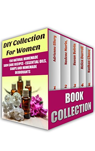 DIY Collection For Women: 150 Natural Homemade Skin Care Recipes - Essential Oils, Soaps And Homemade Deodorants: (Natural Beauty Book, Natural Beauty ... Books, Beauty Treatments, Beauty Skin Care) by [Ellery, Adrienne, Morin, Nadene, Boivin, Susan, Darrell, Helen, Chase, Nathan]