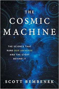 The Cosmic Machine: The Science That Runs Our Universe and the Story Behind It, by Scott Bembenek The Cosmic Machine: The Science That Runs Our Universe and the Story Behind It, by Scott Bembenek