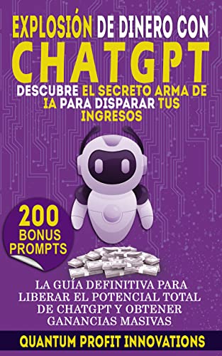 EXPLOSIÓN DE DINERO CON CHATGPT: DESCUBRE EL SECRETO ARMA DE IA PARA DISPARAR TUS INGRESOS: LA GUÍA DEFINITIVA PARA LIBERAR EL POTENCIAL TOTAL DE CHATGPT Y OBTENER GANANCIAS MASIVAS