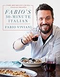 Fabio's 30-Minute Italian: Over 100 Fabulous, Quick and Easy Recipes by Fabio Viviani