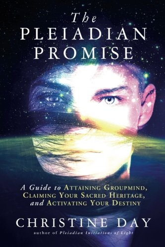 The Pleiadian Promise: A Guide to Attaining Groupmind, Claiming Your Sacred Heritage, and Activating by Christine Day