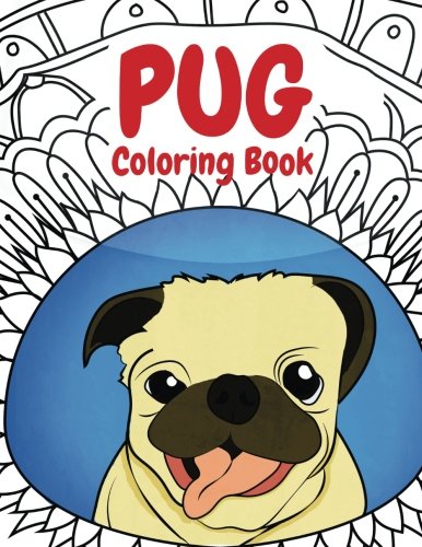 Pug Coloring Book: A Funny Coloring Activity Book for Kids, Adults and Pug Lovers who Love Dogs by Pugalicious Coloring