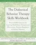 The Dialectical Behavior Therapy Skills Workbook: Practical DBT Exercises for Learning Mindfulness, Interpersonal Effectiveness, Emotion Regulation & ... Tolerance (New Harbinger Self-Help Workbook)