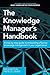 The Knowledge Manager's Handbook: A Step-by-Step Guide to Embedding Effective Knowledge Management in your Organization