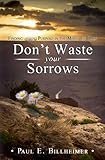 Dont Waste Your Sorrows: New Insight Into God's Eternal Purpose for Each Christian in the Midst of L by 