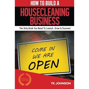 How To Build A House Cleaning Business (Special Edition): The Only Book You Need To Launch, Grow & Succeed