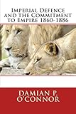 Imperial Defence and the Commitment to Empire 1860-1886 by Dr Damian P. O'Connor