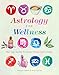 Astrology for Wellness: Star Sign Guides for Body, Mind & Spirit Vitality by 