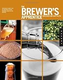 The Brewer's Apprentice: An Insider's Guide to the Art and Craft of Beer Brewing, Taught by the Mast by 