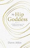 My Hip Goddess: A Midlife Awakening to the Wild Feminine Within by 