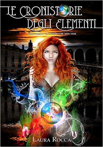 Laura Rocca - Le Cronistorie degli Elementi Vol. 1 - Il mondo che non vedi (2015)