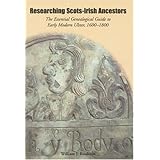 Researching Scots-Irish Ancestors: The Essential Genealogical Guide to Early Modern Ulster, 16001800