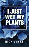 I Just Wet My Plants by