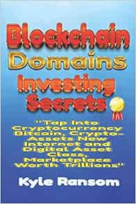 Blockchain Domains Investing Secrets Tap Into Cryptocurrency Bitcoin Crypto Assets New Internet And Digital Asset Class Marketplace Worth Trillions Ransom Kyle 9781081543501 Amazon Com Books