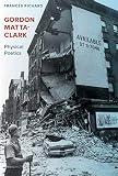 Gordon Matta-Clark: Physical Poetics by Frances Richard