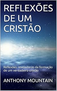 Livro REFLEXÕES DE UM CRISTÃO: Reflexões reveladoras da formação de um verdadeiro cristão