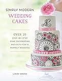 Simply Modern Wedding Cakes: Over 20 Contemporary Designs for Remarkable Yet Achievable Wedding Cake by Lindy Smith
