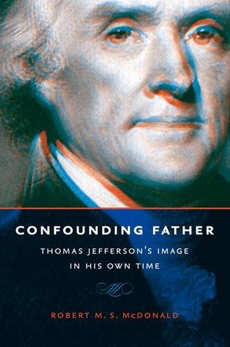 Confounding Father: Thomas Jefferson's Image in His Own Time (Jeffersonian America) Confounding Father: Thomas Jefferson's Image in His Own Time (Jeffersonian America)