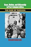 Race, Nation, and Citizenship in Postcolonial Africa: The Case of Tanzania (Cambridge Studies in Contentious Politics)