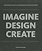 IMAGINE DESIGN CREATE: How Designers, Architects, and Engineers Are Changing Our World by Tom Wujec