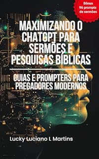 Livro Maximizando o ChatGPT para Sermões e Pesquisas Bíblicas: Guias e Prompters para Pregadores Modernos
