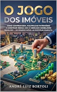 Livro O JOGO DOS IMÓVEIS: Como comprar bem, multiplicar patrimônio e construir renda com o mercado imobiliário brasileiro — do primeiro imóvel ao portfólio completo