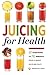 Juicing for Health : 81 Juicing Recipes and 76 Ingredients Proven to Improve Health and Vitality by Mendocino Press