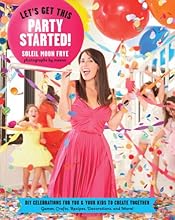 Let's Get This Party Started: DIY Celebrations for You and Your Kids to Create Together. Games, Crafts,  Recipes, Decorations and More!