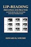Lip-Reading Principles and Practise: A Hand-Book for Teachers and Self Instruction