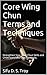 Core Wing Chun Terms and Techniques: Strengthen Your Wing Chun Skills and Understand the Core Concepts.