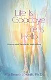 Life Is Goodbye Life Is Hello: Grieving Well Through All Kinds Of Loss by Alla Renee Bozarth Ph.D