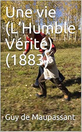 Une Vie L Humble Verite 1883 French Edition Kindle Edition By De Maupassant Guy Children Kindle Ebooks Amazon Com