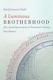 A Luminous Brotherhood: Afro-Creole Spiritualism in Nineteenth-Century New Orleans
