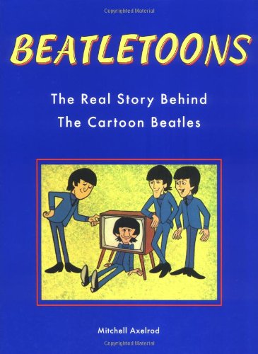 BeatleToons, The Real Story Behind The Cartoon Beatles by Mitchell Axelrod