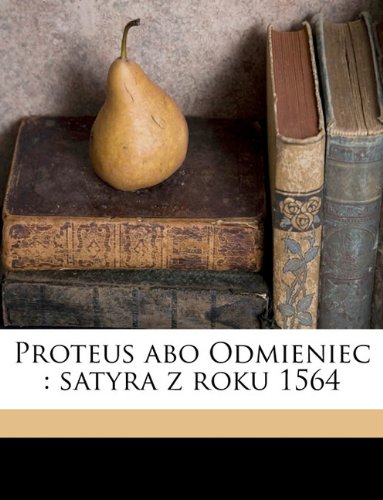 Proteus abo Odmieniec: satyra z roku 1564 (Polish Edition)