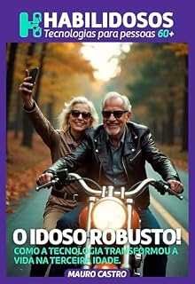 Livro O IDOSO ROBUSTO.: Como a Tecnologia Transformou a Vida na Terceira Idade. (Habilidosos: Tecnologias acessíveis para pessoas 60+)
