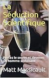 La Séduction Scientifique: Percez le secret et devenez un homme
séduisant (French Edition)