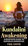 Kundalini Awakening: A beginners guide to Kundalini Awakening by Erik Smith