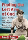 Finding the Left Arm of God: Sandy Koufax and the Los Angeles Dodgers, 1960-1963