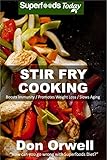 Stir Fry Cooking: Over 40 Quick & Easy Gluten Free Low Cholesterol Whole Foods Recipes full of Antio by Don Òrwell