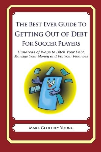 The Best Ever Guide to Getting Out of Debt for Soccer Players: Hundreds of Ways to Ditch Your Debt, Manage Your Money and Fix Your Finances