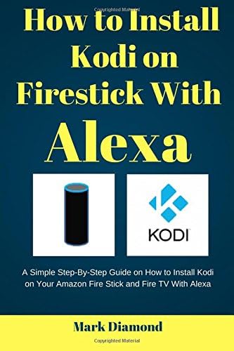 How to Install kodi on Firestick with Alexa: A Simple Step-By-Step Guide on How to Install Kodi on Your Amazon Fire Stick and Fire TV With Alexa Paperback – 11 May 2017
