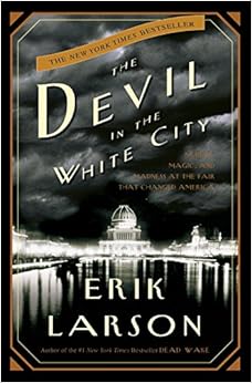 The Devil in the White City: Murder, Magic, and Madness at the Fair That Changed America, by Erik Larson The Devil in the White City: Murder, Magic, and Madness at the Fair That Changed America, by Erik Larson