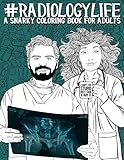 Radiology Life: A Snarky Coloring Book for Adults: A Funny Adult Coloring Book for Radiologists, Radiologic Technologists, Radiology Technicians, ... Sonographers & Medical Dosimetrists by 