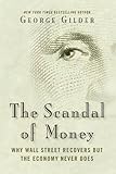 The Scandal of Money: Why Wall Street Recovers but the Economy Never Does