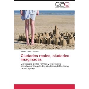Ciudades reales, ciudades imaginadas: Un estudio de las formas y los relatos arquitectónicos de dos ciudades del turismo de sol y playa (Spanish Edit
